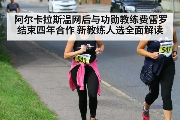 阿尔卡拉斯温网后与功勋教练费雷罗结束四年合作 新教练人选全面解读