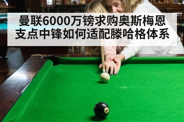 曼联6000万镑求购奥斯梅恩 支点中锋如何适配滕哈格体系