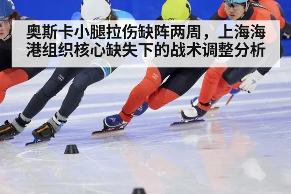 奥斯卡小腿拉伤缺阵两周，上海海港组织核心缺失下的战术调整分析