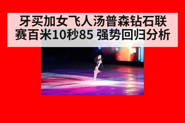 牙买加女飞人汤普森钻石联赛百米10秒85 强势回归分析
