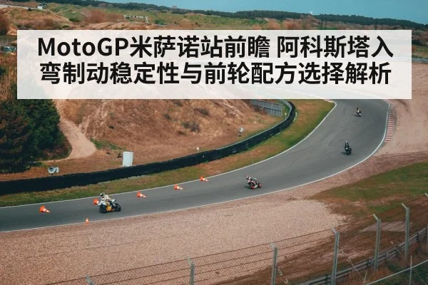 MotoGP米萨诺站前瞻 阿科斯塔入弯制动稳定性与前轮配方选择解析